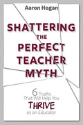 Shattering the Perfect Teacher Myth: 6 Truths That Will Help you THRIVE as an Educator - Paperback