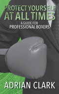 Protect Yourself at All Times: A Guide for Professional Boxers - Paperback