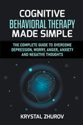 Cognitive Behavioral Therapy Made Simple: The Complete Guide to Overcome Depression, Worry, Anger, Anxiety and Negative Thoughts - Paperback