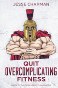 Quit Overcomplicating Fitness: Guide to Go From Geek to Gladiator - Paperback