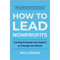 How to Lead Nonprofits: Turning Purpose Into Impact to Change the World - Hardcover
