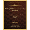History Of Westchester County, New York: From Its Earliest Settlement To The Year 1900 (1900) - Paperback