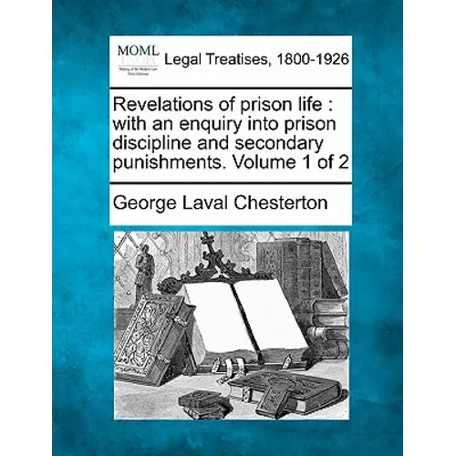 Revelations of Prison Life: With an Enquiry Into Prison Discipline and Secondary Punishments. Volume 1 of 2 - Paperback