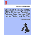 Sketch of the Early History of the Cymry, or Ancient Britons, from the Year 700 Before Christ, to A.D. 500 - Paperback