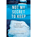 Not My Secret to Keep: A Memoir of Healing from Childhood Sexual Abuse - Paperback