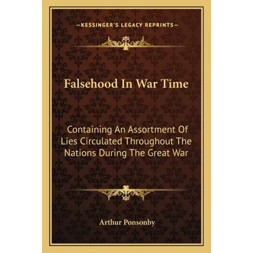 Falsehood In War Time: Containing An Assortment Of Lies Circulated Throughout The Nations During The Great War - Paperback