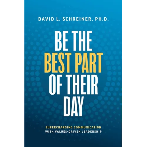 Be the Best Part of Their Day: Supercharging Communication with Values-Driven Leadership - Paperback