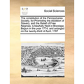 The Constitution of the Pennsylvania Society, for Promoting the Abolition of Slavery, and the Relief of Free Negroes, Unlawfully Held in Bondage. Begu - Paperback