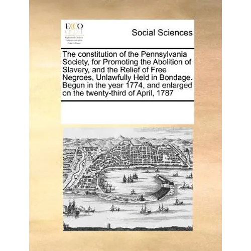The Constitution of the Pennsylvania Society, for Promoting the Abolition of Slavery, and the Relief of Free Negroes, Unlawfully Held in Bondage. Begu - Paperback