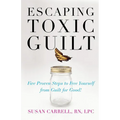 Escaping Toxic Guilt: Five Proven Steps to Free Yourself from Guilt for Good! - Paperback