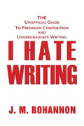 I Hate Writing: The Unofficial Guide to Freshman Composition and Undergraduate Writing - Paperback