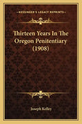 Thirteen Years In The Oregon Penitentiary (1908) - Paperback