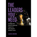 The Leaders You Need: How to Create Diverse Leadership Teams for a More Dynamic, Resilient Future - Hardcover