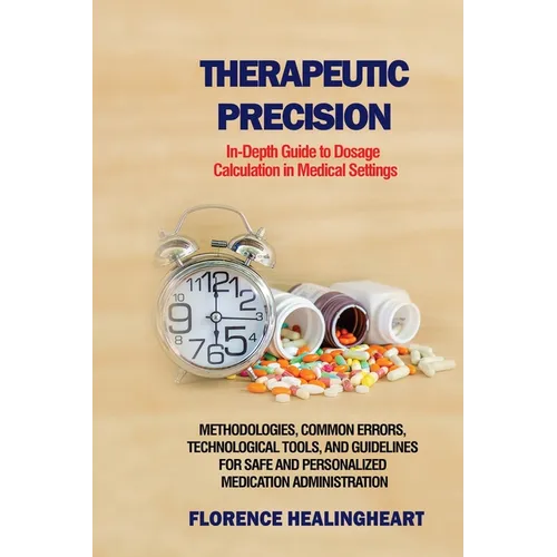 Therapeutic Precision: In-Depth Guide to Dosage Calculation in Medical Settings: Methodologies, Common Errors, Technological Tools, and Guide - Paperback