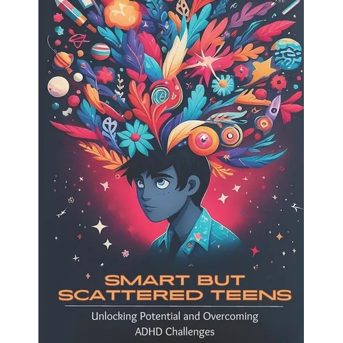Smart but Scattered Teens Unlocking Potential and Overcoming ADHD Challenges: A Proactive Parent's Guide to Nurturing Executive Functions and Fosterin - Paperback