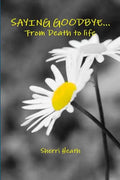 Saying Goodbye...from Death to Life - Paperback