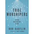 True Worshipers: Seeking What Matters to God - Paperback