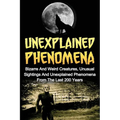 Unexplained Phenomena: Bizarre And Weird Creatures, Unusual Sightings And Unexplained Phenomena From The Last 200 Years - Paperback