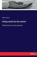 Going south for the winter: With hints for consumptives - Paperback