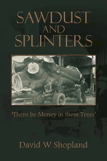 Sawdust and Splinters: There Be Money in Them Trees - Paperback