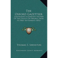The Oxford Gazetteer: Containing A Complete History Of The County Of Oxford, From Its First Settlement (1852) - Paperback