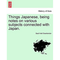 Things Japanese, Being Notes on Various Subjects Connected with Japan. - Paperback