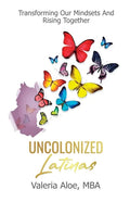 Uncolonized Latinas: Transforming Our Mindsets And Rising Together - Paperback