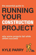 The Essential Guide To Running Your Construction Project: Why Some Projects Fail While Others Succeed - Paperback