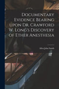 Documentary Evidence Bearing Upon Dr. Crawford W. Long's Discovery of Ether Anesthesia - Paperback