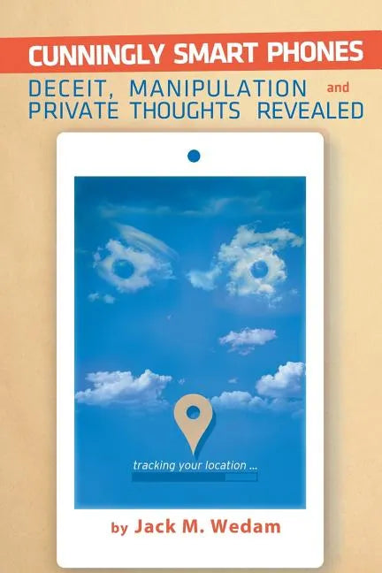 Cunningly Smart Phones: Deceit, Manipulation, and Private Thoughts Revealed - Paperback