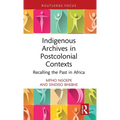 Indigenous Archives in Postcolonial Contexts: Recalling the Past in Africa - Hardcover