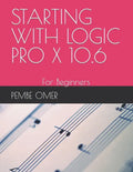 Starting with Logic Pro X 10.6: For Beginners - Paperback