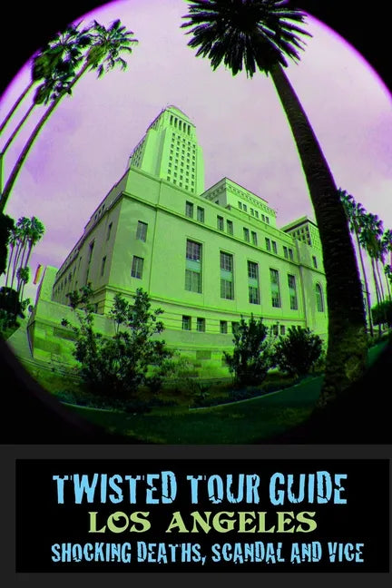 Twisted Tour Guide Los Angeles: Shocking Deaths, Scandals and Vice - Paperback
