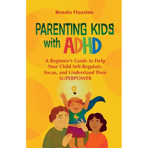 Parenting Kids With ADHD: A Beginner's Guide to Help your Child Self-regulate, Focus, and Understand their SuperPower - Paperback