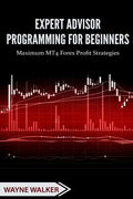 Expert Advisor Programming for Beginners: Maximum MT4 Forex Profit Strategies - Paperback