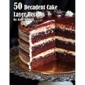 50 Decadent Cake Layer Recipes - Paperback