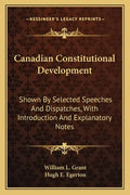 Canadian Constitutional Development: Shown by Selected Speeches and Dispatches, with Introduction and Explanatory Notes - Paperback