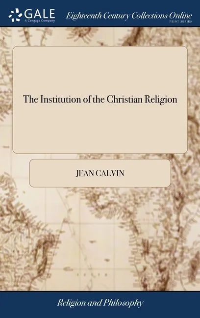 The Institution of the Christian Religion: In Four Books. ... By Mr. John Calvin - Hardcover