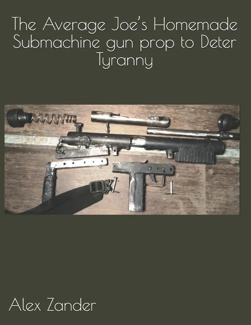 The Average Joe's Homemade Submachine gun prop to Deter Tyranny - Paperback