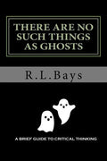 There Are No Such Things As Ghosts: A Brief Guide to Critical Thinking - Paperback