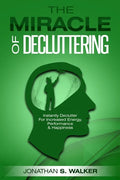 Declutter Your Life - The Miracle of Decluttering: Instantly Declutter For Increased Energy, Performance, and Happiness - Paperback