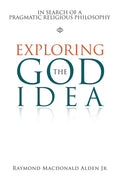 Exploring the God Idea: In Search of a Pragmatic Religious Philosophy - Paperback