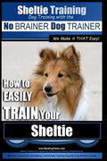 Sheltie Training Dog Training with the No BRAINER Dog TRAINER We Make it THAT Easy!: How to EASILY TRAIN Your Sheltie - Paperback