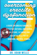 Overcoming Erectile Dsyfunction: A Guide On Understanding ED, Effective Natural and Herbal Solutions, Vitamins and Essential Oils for ED and Some Natu - Paperback