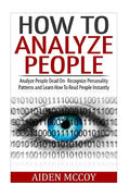 How To Analyze People: Analyze People Dead On - Recognize Personality Patterns and Learn How To Read People Instantly - Paperback