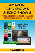 Amazon Echo Show 5 & Echo Show 8 The Complete User Guide - Learn to Use Your Echo Show Like A Pro: Includes Alexa Skills, Tips and Tricks - Paperback