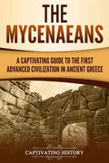 The Mycenaeans: A Captivating Guide to the First Advanced Civilization in Ancient Greece - Paperback