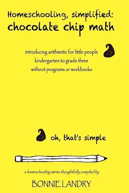 Homeschooling, simplified: chocolate chip math: introducing arithmetic for little people, kindergarten to grade three, without programs or workbooks - Paperback