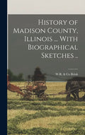 History of Madison County, Illinois ... With Biographical Sketches .. - Hardcover