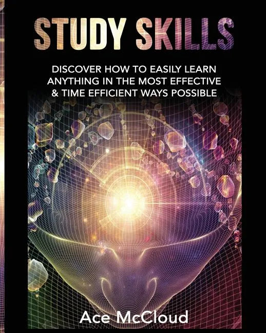 Study Skills: Discover How To Easily Learn Anything In The Most Effective & Time Efficient Ways Possible - Paperback